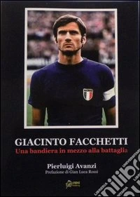 Giacinto Facchetti, una bandiera in mezzo alla battaglia libro