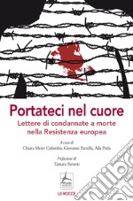 Portateci nel cuore. Lettere di condannate a morte nella Resistenza europea libro