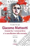 Giacomo Matteotti. L'assassinio, il processo-farsa, la cancellazione della memoria libro