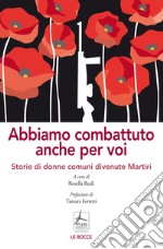 Abbiamo combattuto anche per voi. Storie di donne comuni divenute Martiri libro