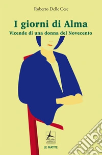 I giorni di Alma. Vicende di una donna del Novecento libro