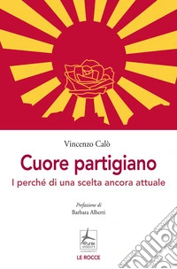 Cuore partigiano. I perché di una scelta ancora attuale libro