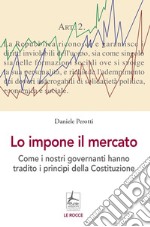 Lo impone il mercato. Come i nostri governanti hanno stravolto i principi costituzionali