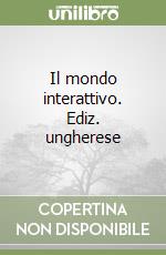 Il mondo interattivo. Ediz. ungherese libro