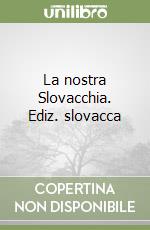 La nostra Slovacchia. Ediz. slovacca libro