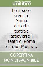 Lo spazio scenico. Storia dell'arte teatrale attraverso i teatri di Roma e Lazio. Mostra fotografica e seminario di studio libro