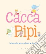 Cacca. Pipì. Manuale per andare in bagno. Ediz. illustrata libro