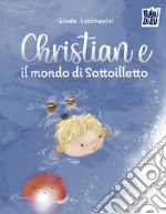 Christian e il mondo di Sottoilletto. Ediz. a colori