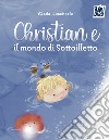 Christian e il mondo di Sottoilletto. Ediz. a colori libro