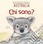 Australia. Chi sono? Cuccioli di animali. Ediz. illustrata libro