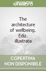 The architecture of wellbeing. Ediz. illustrata libro