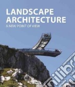 Landscape architecture. A new point of view. Ediz. illustrata libro