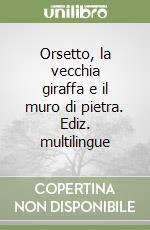 Orsetto, la vecchia giraffa e il muro di pietra. Ediz. multilingue libro