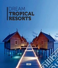 Dream tropical resorts. Ediz. illustrata