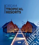 Dream tropical resorts. Ediz. illustrata libro