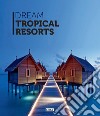 Dream tropical resorts. Ediz. illustrata libro