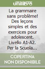 La grammaire sans problème! Des leçons simples et des exercices pour adolescent. Livello A1-A2. Per la Scuola media. Con espansione online libro