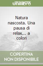 Natura nascosta. Una pausa di relax... a colori libro