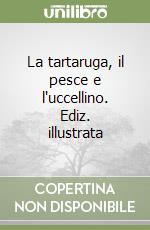 La tartaruga, il pesce e l'uccellino. Ediz. illustrata