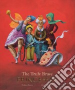 The truly brave princesses. Ediz. a colori libro