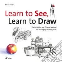 Learn to see, learn to draw. The definitive and original method for picking up drawing skills
