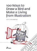 100 ways to draw a bird and make a living from illustration. Ediz. illustrata libro