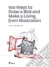 100 ways to draw a bird and make a living from illustration. Ediz. illustrata libro