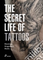 The secret life of tattoos. Meanings, shapes and motifs. Ediz. illustrata libro