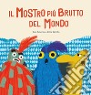 Il mostro più brutto del mondo. Ediz. a colori libro