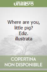 Where are you, little pig? Ediz. illustrata