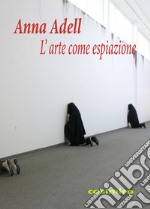 L'arte come espiazione. Ediz. illustrata libro