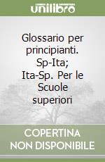 Glossario per principianti. Sp-Ita; Ita-Sp. Per le Scuole superiori libro