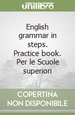 English grammar in steps. Practice book. Per le Scuole superiori libro