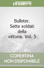 Bulleter. Sette soldati della vittoria. Vol. 5 libro