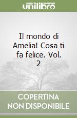 Il mondo di Amelia! Cosa ti fa felice. Vol. 2