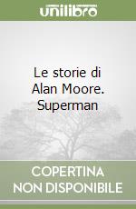 Le storie di Alan Moore. Superman libro