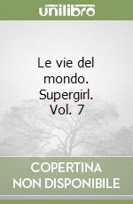 Le vie del mondo. Supergirl. Vol. 7