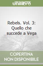 Rebels. Vol. 3: Quello che succede a Vega