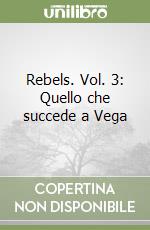 Rebels. Vol. 3: Quello che succede a Vega libro