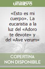 «Esto es mi cuerpo». La eucaristia a la luz del «Adoro te devote» y del «Ave verum»  libro