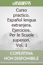 Curso practico. Español lengua extranjera. Ejercicios. Per le Scuole superiori. Vol. 1 libro