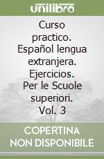 Curso practico. Español lengua extranjera. Ejercicios. Per le Scuole superiori. Vol. 3