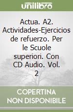 Actua. A2. Actividades-Ejercicios de refuerzo. Per le Scuole superiori. Con CD Audio. Vol. 2