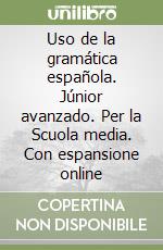 Uso de la gramática española. Júnior avanzado. Per la Scuola media. Con espansione online libro