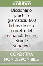 Diccionario practico gramatica. 800 fichas de uso correto del español. Per le Scuole superiori libro