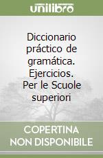 Diccionario práctico de gramática. Ejercicios. Per le Scuole superiori libro