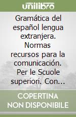 Gramática del español lengua extranjera. Normas recursos para la comunicación. Per le Scuole superiori. Con espansione online