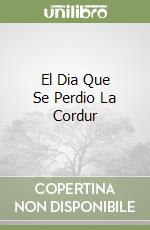 El Dia Que Se Perdio La Cordur libro