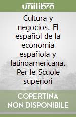 Cultura y negocios. El español de la economia española y latinoamericana. Per le Scuole superiori libro