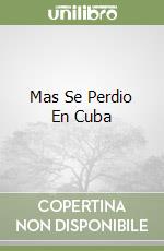 Mas Se Perdio En Cuba libro